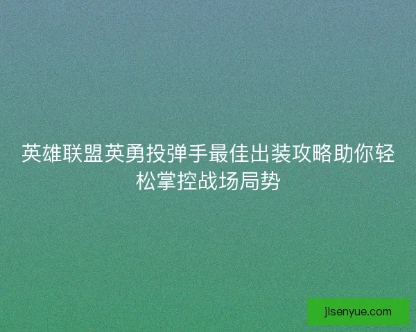 英雄联盟英勇投弹手最佳出装攻略助你轻松掌控战场局势
