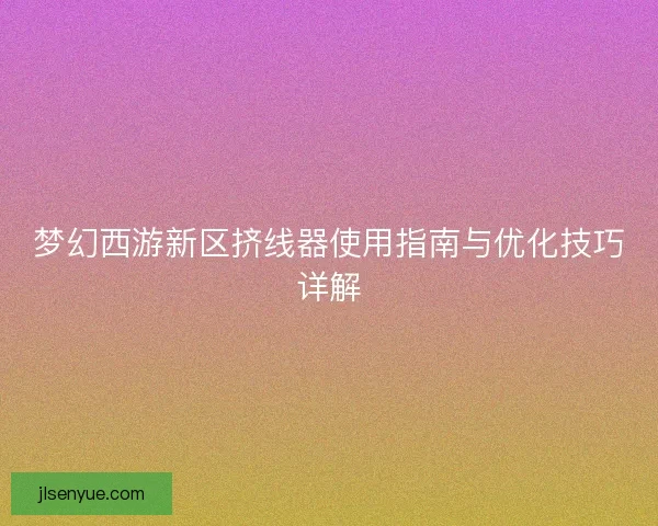 梦幻西游新区挤线器使用指南与优化技巧详解