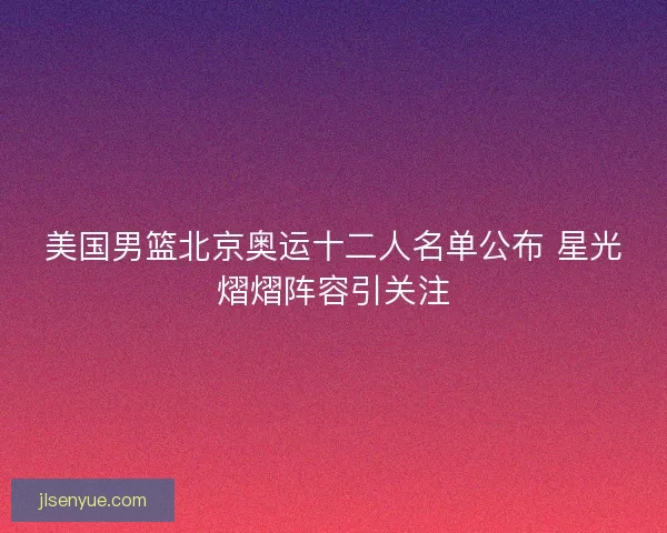 美国男篮北京奥运十二人名单公布 星光熠熠阵容引关注